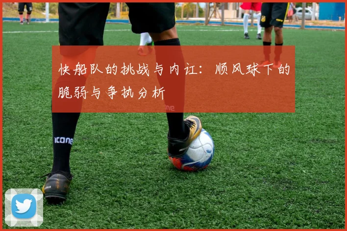 快船队的挑战与内讧：顺风球下的脆弱与争执分析
