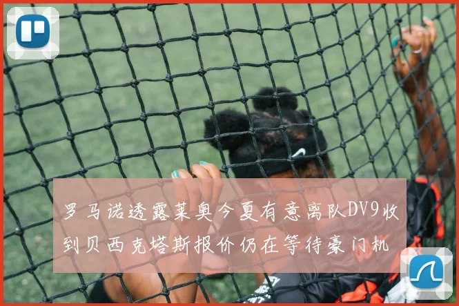 罗马诺透露莱奥今夏有意离队DV9收到贝西克塔斯报价仍在等待豪门机会