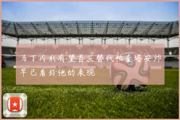 马丁内利有望首发替代帕奎塔安帅早已看好他的表现