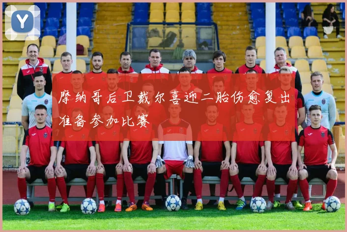 摩纳哥后卫戴尔喜迎二胎伤愈复出准备参加比赛