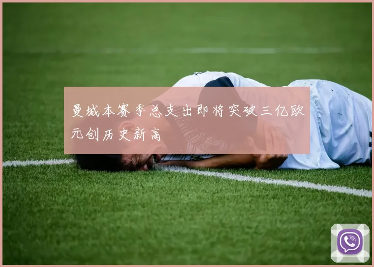 曼城本赛季总支出即将突破三亿欧元创历史新高