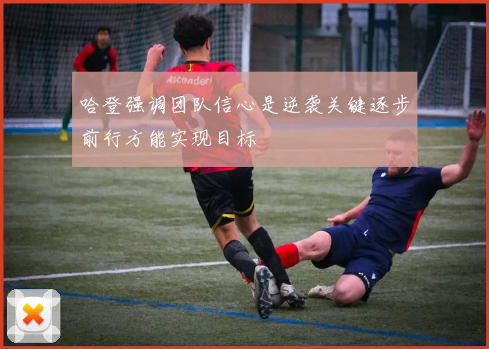 哈登强调团队信心是逆袭关键逐步前行方能实现目标
