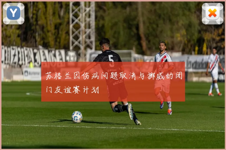 苏格兰因伤病问题取消与挪威的闭门友谊赛计划