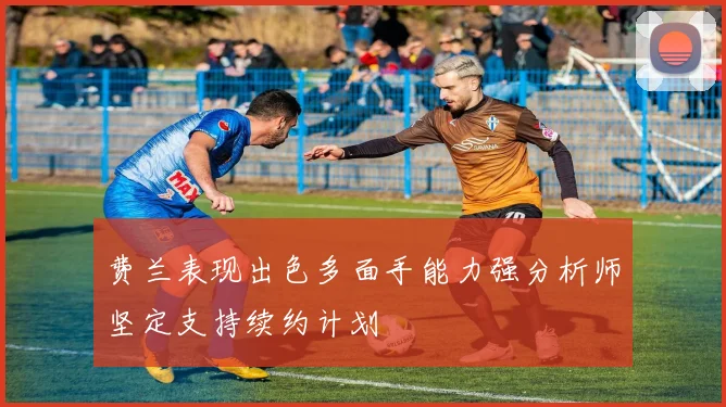 费兰表现出色多面手能力强分析师坚定支持续约计划