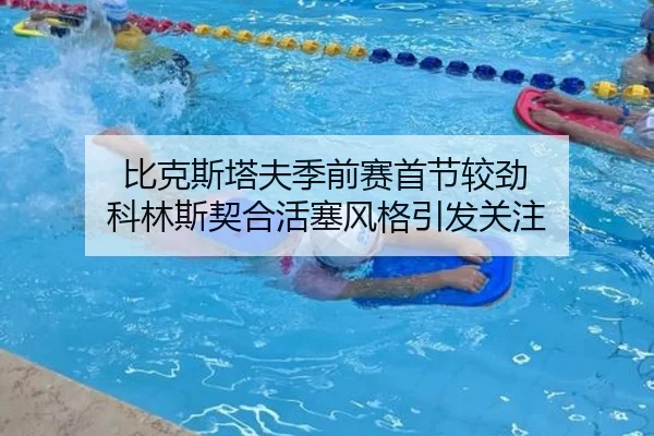 比克斯塔夫季前赛首节较劲 科林斯契合活塞风格引发关注 | milan.com